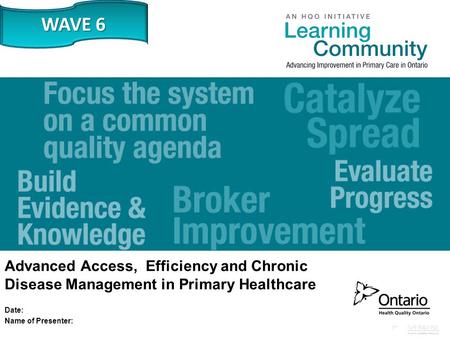 Www.HQOntario.ca Advanced Access, Efficiency and Chronic Disease Management in Primary Healthcare Date: Name of Presenter: WAVE 6.