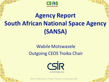Agency Report South African National Space Agency (SANSA) Wabile Motswasele Outgoing CEOS Troika Chair 1 The 23 rd CEOS Plenary | Phuket, Thailand | 3-5.