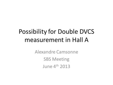 Possibility for Double DVCS measurement in Hall A Alexandre Camsonne SBS Meeting June 4 th 2013.