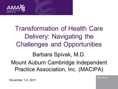 Transformation of Health Care Delivery: Navigating the Challenges and Opportunities Barbara Spivak, M.D. Mount Auburn Cambridge Independent Practice Association,