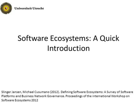 Software Ecosystems: A Quick Introduction Slinger Jansen, Michael Cusumano (2012). Defining Software Ecosystems: A Survey of Software Platforms and Business.