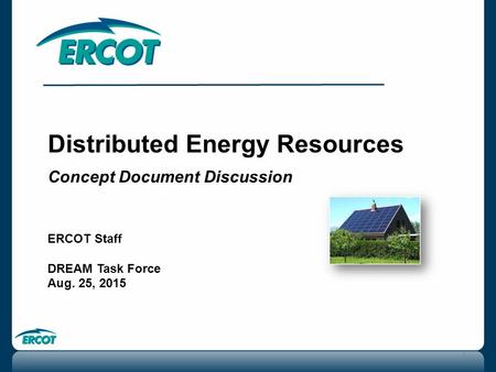 Distributed Energy Resources Concept Document Discussion ERCOT Staff DREAM Task Force Aug. 25, 2015 1.