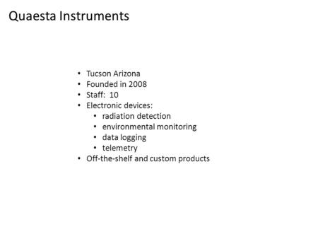 Quaesta Instruments Tucson Arizona Founded in 2008 Staff: 10 Electronic devices: radiation detection environmental monitoring data logging telemetry Off-the-shelf.