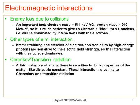 Physics 70010 Modern Lab1 Electromagnetic interactions Energy loss due to collisions –An important fact: electron mass = 511 keV /c2, proton mass = 940.