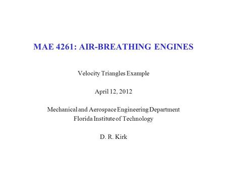 MAE 4261: AIR-BREATHING ENGINES Velocity Triangles Example April 12, 2012 Mechanical and Aerospace Engineering Department Florida Institute of Technology.