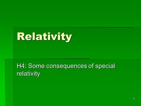 1 Relativity H4: Some consequences of special relativity.