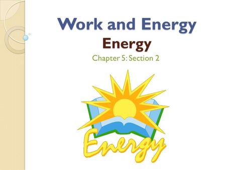 Work and Energy Energy Chapter 5: Section 2. Learning Targets Identify several forms of energy Calculate kinetic energy for an object Distinguish between.
