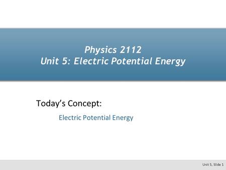 Physics 2112 Unit 5: Electric Potential Energy