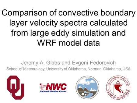 Comparison of convective boundary layer velocity spectra calculated from large eddy simulation and WRF model data Jeremy A. Gibbs and Evgeni Fedorovich.