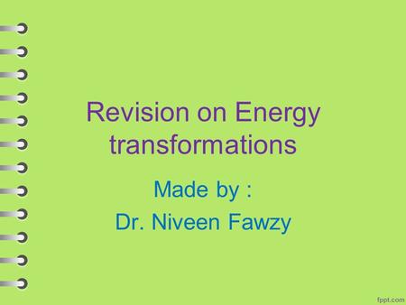 Revision on Energy transformations Made by : Dr. Niveen Fawzy.