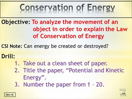 Oneone EEM-1B Objective: To analyze the movement of an object in order to explain the Law of Conservation of Energy CSI Note: Can energy be created or.