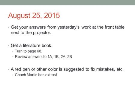August 25, 2015 Get your answers from yesterday’s work at the front table next to the projector. Get a literature book. Turn to page 68. Review answers.