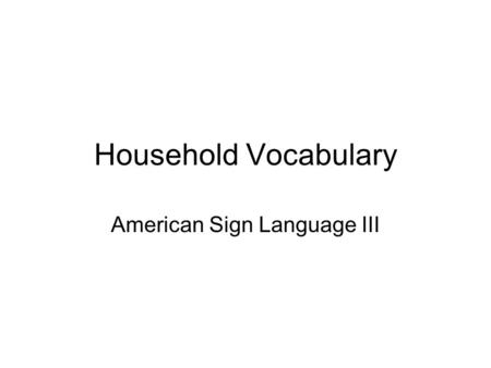 Household Vocabulary American Sign Language III. HOMES.