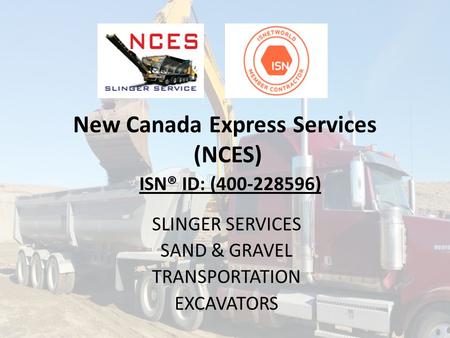 New Canada Express Services (NCES) SLINGER SERVICES SAND & GRAVEL TRANSPORTATION EXCAVATORS ISN® ID: (400-228596)
