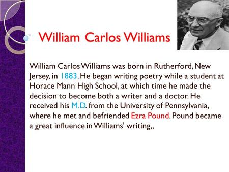 William Carlos Williams William Carlos Williams was born in Rutherford, New Jersey, in 1883. He began writing poetry while a student at Horace Mann High.