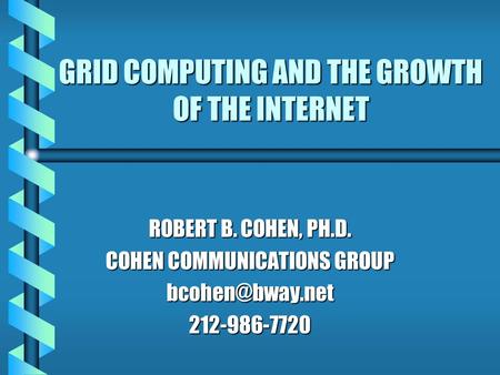 GRID COMPUTING AND THE GROWTH OF THE INTERNET ROBERT B. COHEN, PH.D. COHEN COMMUNICATIONS GROUP