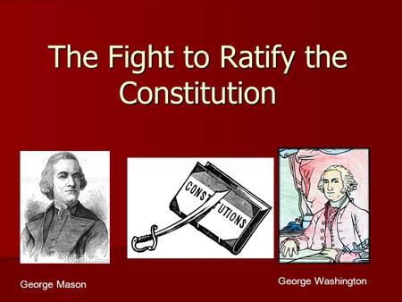 The Fight to Ratify the Constitution George Mason George Washington.