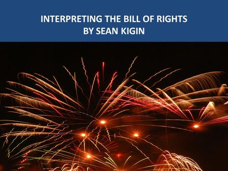 INTERPRETING THE BILL OF RIGHTS BY SEAN KIGIN INTERPRETING THE BILL OF RIGHTS BY SEAN KIGIN.