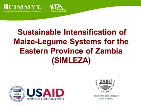 Sustainable Intensification of Maize-Legume Systems for the Eastern Province of Zambia (SIMLEZA) Sustainable Intensification of Maize-Legume Systems for.