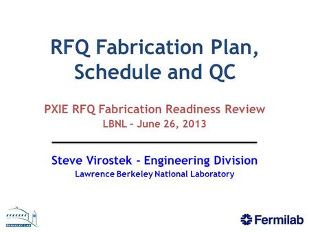 RFQ Fabrication Plan, Schedule and QC PXIE RFQ Fabrication Readiness Review LBNL – June 26, 2013 Steve Virostek - Engineering Division Lawrence Berkeley.