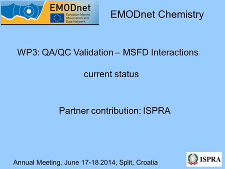 Annual Meeting, June 17-18 2014, Split, Croatia WP3: QA/QC Validation – MSFD Interactions current status EMODnet Chemistry Partner contribution: ISPRA.