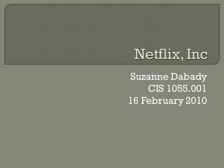 Suzanne Dabady CIS 1055.001 16 February 2010  Netflix was founded in 1997 Scotts Valley, California by Marc Randolph and Reed Hastings.  Started company.