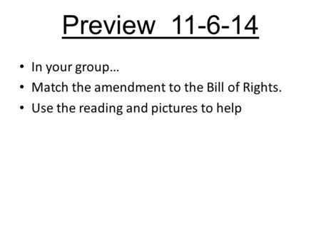 Preview 11-6-14 In your group… Match the amendment to the Bill of Rights. Use the reading and pictures to help.