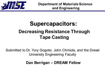 Department of Materials Science and Engineering Supercapacitors: Decreasing Resistance Through Tape Casting Submitted to Dr. Yury Gogotsi, John Chmiola,