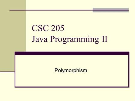 CSC 205 Java Programming II Polymorphism. Topics Polymorphism The principle of substitution Dynamic binding Object type casting Abstract class The canonical.