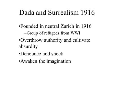 Dada and Surrealism 1916 Founded in neutral Zurich in 1916 –Group of refugees from WWI Overthrow authority and cultivate absurdity Denounce and shock Awaken.