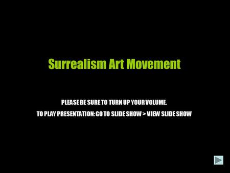 Surrealism Art Movement PLEASE BE SURE TO TURN UP YOUR VOLUME. TO PLAY PRESENTATION: GO TO SLIDE SHOW > VIEW SLIDE SHOW.