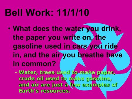 Bell Work: 11/1/10 What does the water you drink, the paper you write on, the gasoline used in cars you ride in, and the air you breathe have in common?