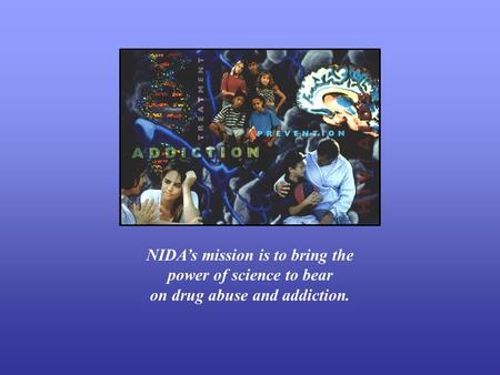NIDA’s mission is to bring the power of science to bear on drug abuse and addiction.