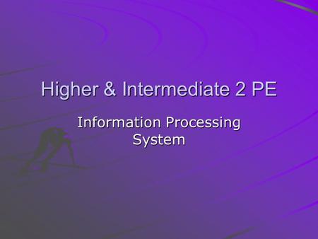 Higher & Intermediate 2 PE Information Processing System.