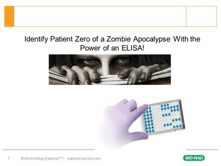 Biotechnology Explorer™ | explorer.bio-rad.com 1 Identify Patient Zero of a Zombie Apocalypse With the Power of an ELISA!