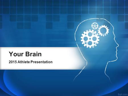 Your Brain 2015 Athlete Presentation. Making the Most of It.