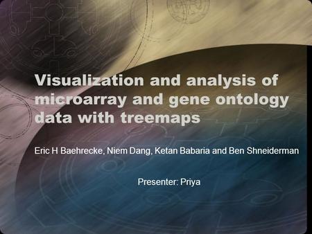 Visualization and analysis of microarray and gene ontology data with treemaps Eric H Baehrecke, Niem Dang, Ketan Babaria and Ben Shneiderman Presenter: