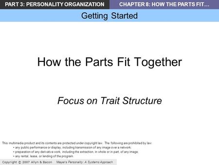 PART 3: PERSONALITY ORGANIZATIONCHAPTER 8: HOW THE PARTS FIT… Getting Started Copyright © 2007 Allyn & Bacon Mayer’s Personality: A Systems Approach How.