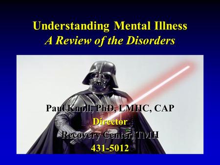 Understanding Mental Illness A Review of the Disorders Paul Knoll, PhD, LMHC, CAP Director Recovery Center, TMH 431-5012.