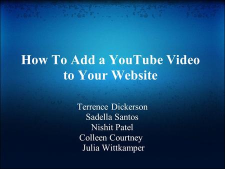 How To Add a YouTube Video to Your Website Terrence Dickerson Sadella Santos Nishit Patel Colleen Courtney Julia Wittkamper.