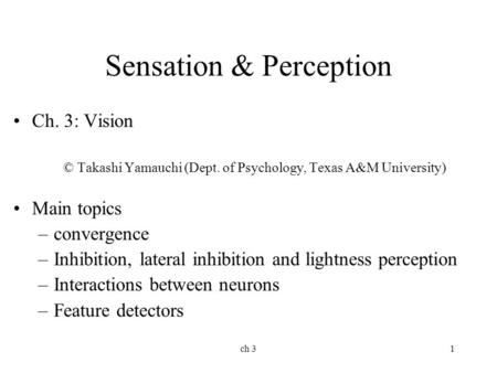 Ch 31 Sensation & Perception Ch. 3: Vision © Takashi Yamauchi (Dept. of Psychology, Texas A&M University) Main topics –convergence –Inhibition, lateral.