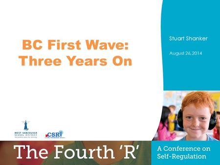 PRESENTERS NAME August 26, 2014 Title of Presentation Optional sub-title Stuart Shanker August 26, 2014 BC First Wave: Three Years On.