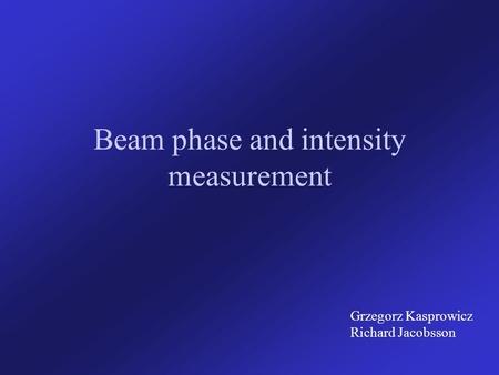 Beam phase and intensity measurement Grzegorz Kasprowicz Richard Jacobsson.