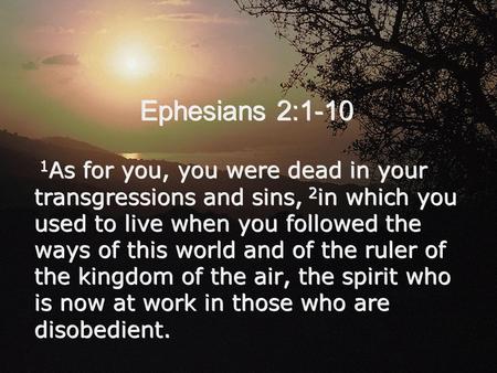 Ephesians 2:1-10 1As for you, you were dead in your transgressions and sins, 2in which you used to live when you followed the ways of this world and of.
