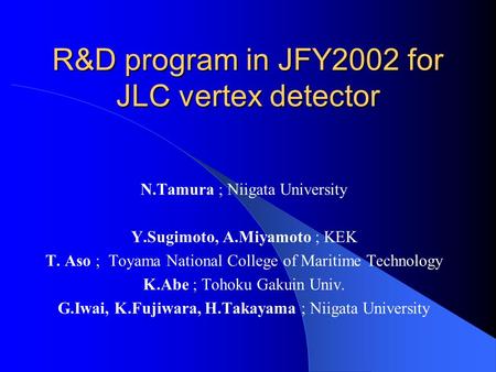 R&D program in JFY2002 for JLC vertex detector N.Tamura ; Niigata University Y.Sugimoto, A.Miyamoto ; KEK T. Aso ; Toyama National College of Maritime.