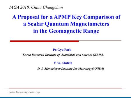 Better Standards, Better Life IAGA 2010, China Changchun A Proposal for a APMP Key Comparison of a Scalar Quantum Magnetometers in the Geomagnetic Range.