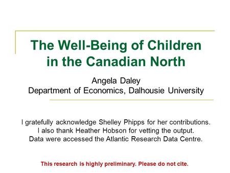 The Well-Being of Children in the Canadian North.. Angela Daley Department of Economics, Dalhousie University This research is highly preliminary. Please.