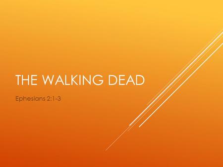 THE WALKING DEAD Ephesians 2:1-3. EPHESIANS 2:1-3 And you were dead in the trespasses and sins 2 in which you once walked, following the course of this.