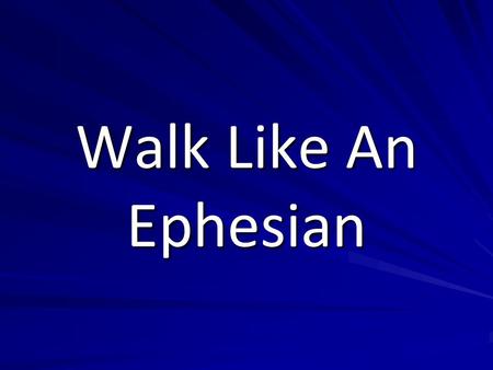 Walk Like An Ephesian. Walk Not as the World Ephesians 2:1-2 And you were dead in the trespasses and sins in which you once walked, following the course.