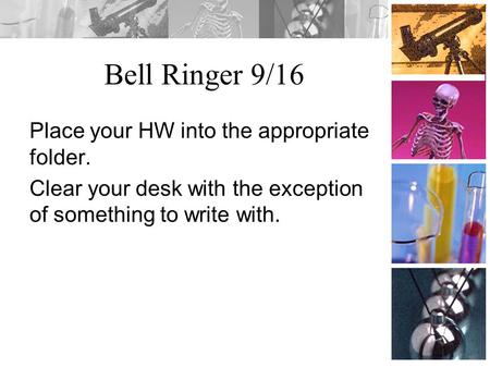 Bell Ringer 9/16 Place your HW into the appropriate folder. Clear your desk with the exception of something to write with.